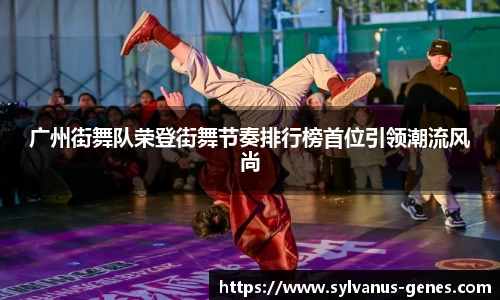 广州街舞队荣登街舞节奏排行榜首位引领潮流风尚