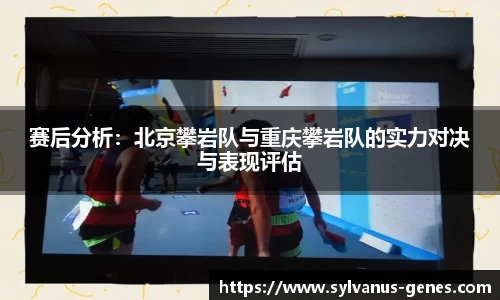 赛后分析：北京攀岩队与重庆攀岩队的实力对决与表现评估