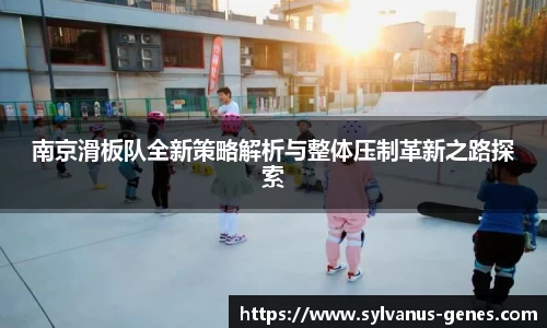 南京滑板队全新策略解析与整体压制革新之路探索