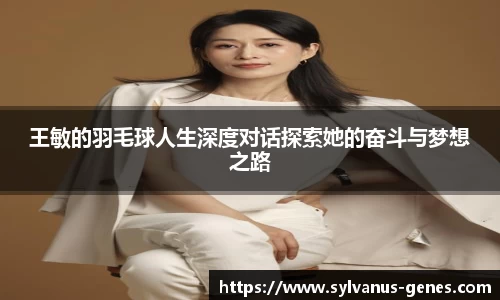王敏的羽毛球人生深度对话探索她的奋斗与梦想之路