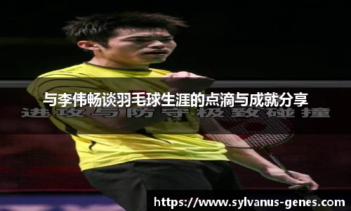 与李伟畅谈羽毛球生涯的点滴与成就分享