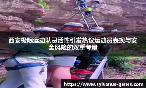 西安极限运动队灵活性引发热议运动员表现与安全风险的双重考量