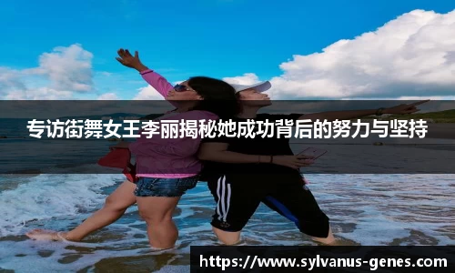 专访街舞女王李丽揭秘她成功背后的努力与坚持