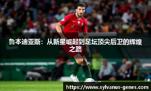 鲁本迪亚斯：从新星崛起到足坛顶尖后卫的辉煌之路